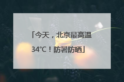 今天，北京最高温34℃！防暑防晒