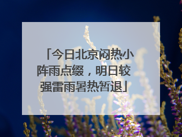 今日北京闷热小阵雨点缀，明日较强雷雨暑热暂退