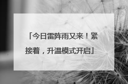 今日雷阵雨又来！紧接着，升温模式开启