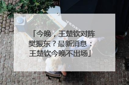 今晚，王楚钦对阵樊振东？最新消息：王楚钦今晚不出场