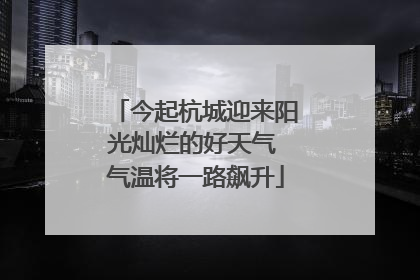 今起杭城迎来阳光灿烂的好天气 气温将一路飙升