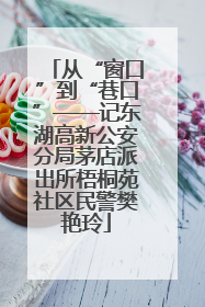 从“窗口”到“巷口”——记东湖高新公安分局茅店派出所梧桐苑社区民警樊艳玲
