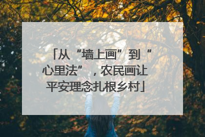 从“墙上画”到“心里法”，农民画让平安理念扎根乡村