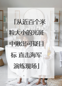 从近百个米粒大小的光斑中揪出可疑目标 直击海军演练现场