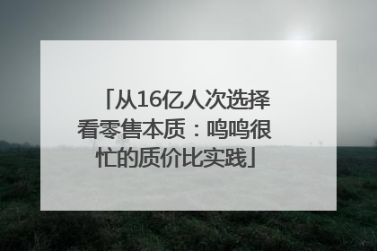 从16亿人次选择看零售本质：鸣鸣很忙的质价比实践