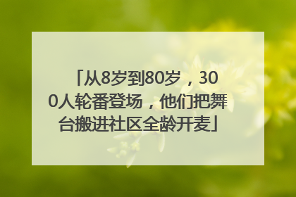 从8岁到80岁，300人轮番登场，他们把舞台搬进社区全龄开麦