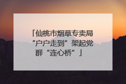 仙桃市烟草专卖局“户户走到”架起党群“连心桥”