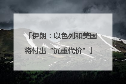伊朗：以色列和美国将付出“沉重代价”