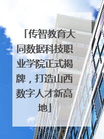 传智教育大同数据科技职业学院正式揭牌，打造山西数字人才新高地