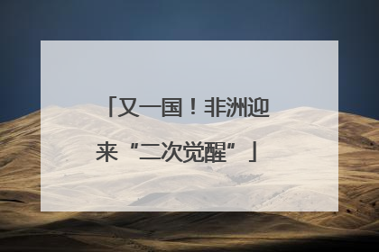 又一国！非洲迎来“二次觉醒”