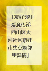 友好邻里·爱意传递 西山区太河社区萌娃市集点燃邻里温情