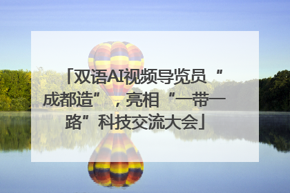 双语AI视频导览员“成都造”，亮相“一带一路”科技交流大会