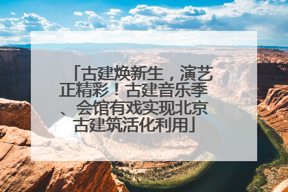 古建焕新生，演艺正精彩！古建音乐季、会馆有戏实现北京古建筑活化利用