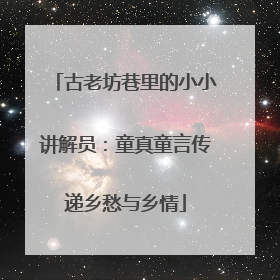 古老坊巷里的小小讲解员：童真童言传递乡愁与乡情