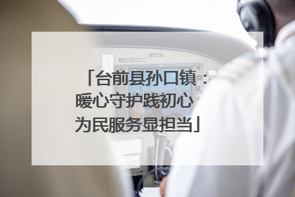 台前县孙口镇：暖心守护践初心 为民服务显担当