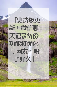 史诗级更新！微信聊天记录备份功能将优化，网友：盼了好久