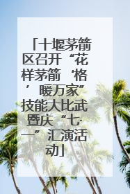 十堰茅箭区召开“花样茅箭‘格’暖万家”技能大比武暨庆“七·一”汇演活动