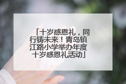 十岁感恩礼，同行铸未来！青岛镇江路小学举办年度十岁感恩礼活动