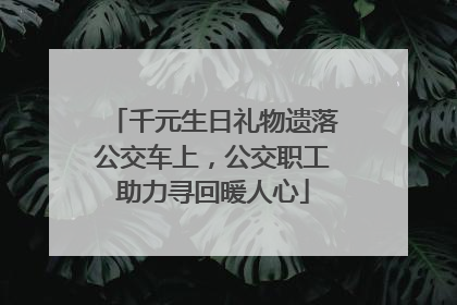 千元生日礼物遗落公交车上，公交职工助力寻回暖人心