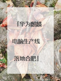 华为麒麟电脑生产线落地合肥