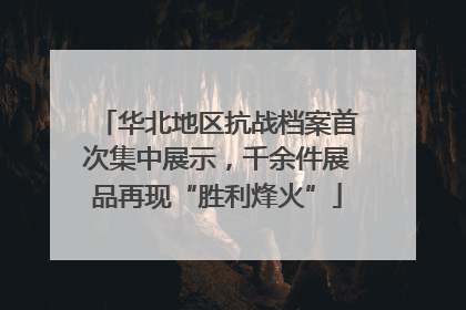 华北地区抗战档案首次集中展示，千余件展品再现“胜利烽火”