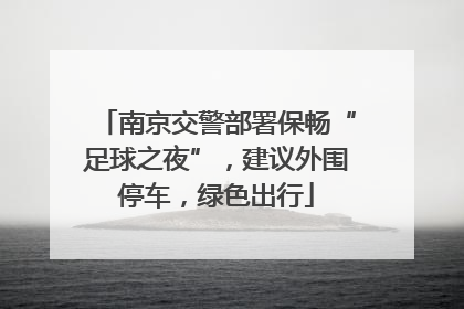 南京交警部署保畅“足球之夜”，建议外围停车，绿色出行