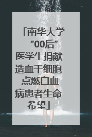 南华大学“00后”医学生捐献造血干细胞 点燃白血病患者生命希望