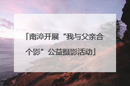 南漳开展“我与父亲合个影”公益摄影活动