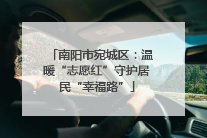 南阳市宛城区：温暖“志愿红”守护居民“幸福路”