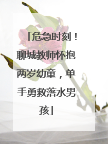 危急时刻！聊城教师怀抱两岁幼童，单手勇救落水男孩