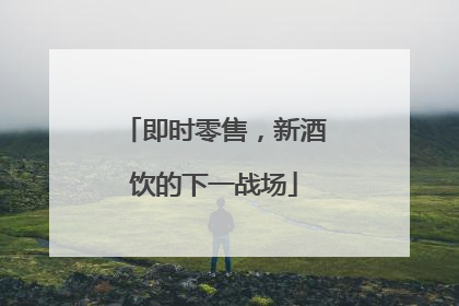 即时零售，新酒饮的下一战场