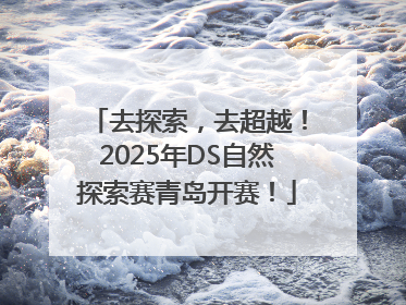去探索，去超越！2025年DS自然探索赛青岛开赛！
