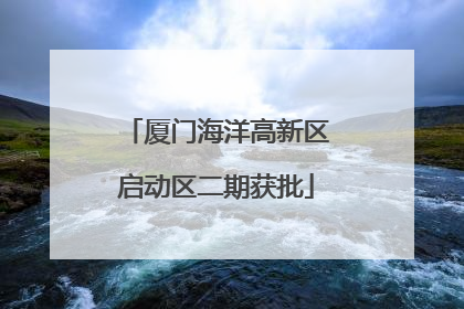厦门海洋高新区启动区二期获批