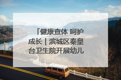 健康查体 呵护成长｜滨城区秦皇台卫生院开展幼儿园儿童健康体检
