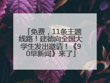 免费，11条主题线路！建德向全国大学生发出邀请！《90早新闻》来了