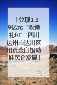 兑现1·39亿元“政策礼包” 四川达州市达川区用真金白银助推民企发展