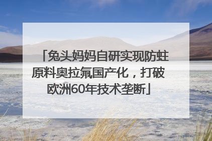 兔头妈妈自研实现防蛀原料奥拉氟国产化，打破欧洲60年技术垄断