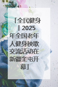 全民健身丨2025年全国老年人健身秧歌交流活动在新疆奎屯开幕