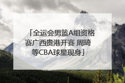 全运会男篮A组资格赛广西贵港开赛 周琦等CBA球星现身