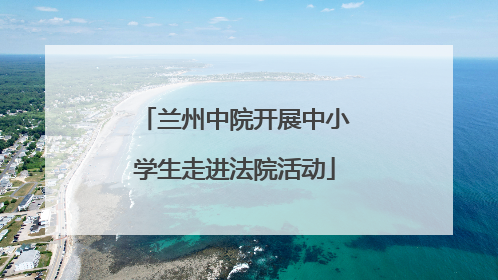 兰州中院开展中小学生走进法院活动
