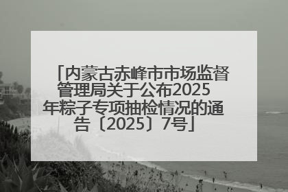 内蒙古赤峰市市场监督管理局关于公布2025年粽子专项抽检情况的通告〔2025〕7号