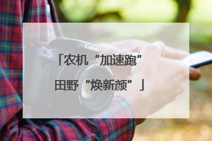 农机“加速跑” 田野“焕新颜”