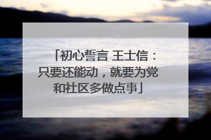 初心誓言 王士信：只要还能动，就要为党和社区多做点事