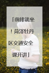 前排就坐！菏泽牡丹区交通安全课开讲