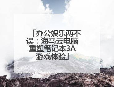 办公娱乐两不误：海马云电脑重塑笔记本3A游戏体验