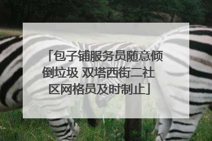 包子铺服务员随意倾倒垃圾 双塔西街二社区网格员及时制止