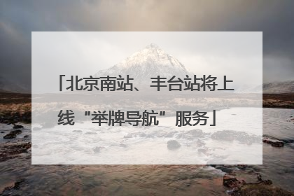 北京南站、丰台站将上线“举牌导航”服务