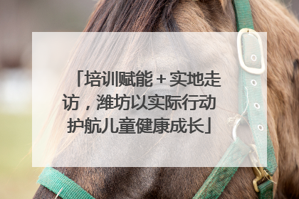 培训赋能＋实地走访，潍坊以实际行动护航儿童健康成长