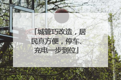 城管巧改造，居民真方便，停车、充电一步到位