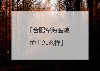 合肥军海医院护士怎么样